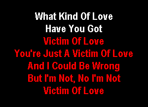 What Kind Of Love
Have You Got
Victim Of Love
You're Just A Victim Of Love

And I Could Be Wrong
But I'm Not, No I'm Not
Victim Of Love