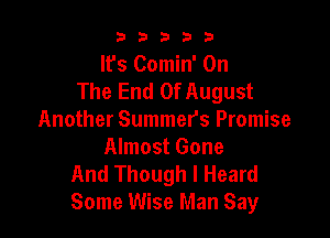 b33321

It's Comin' On
The End Of August

Another Summers Promise
Almost Gone
And Though I Heard
Some Wise Man Say