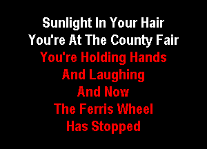 Sunlight In Your Hair
You're At The County Fair
You're Holding Hands

And Laughing
And Now
The Ferris Wheel
Has Stopped