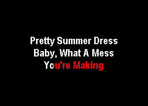 Pretty Summer Dress
Baby, What A Mess

You're Making