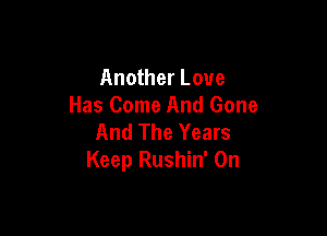 Another Love
Has Come And Gone

And The Years
Keep Rushin' 0n