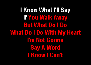 I Know What I'll Say
If You Walk Away
But What Do I Do
What Do I Do With My Heart

I'm Not Gonna
Say A Word
I Know I Can't