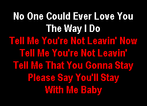 No One Could Euer Love You
The Way I Do
Tell Me You're Not Leauin' Now
Tell Me You're Not Leauin'
Tell Me That You Gonna Stay
Please Say You'll Stay
With Me Baby