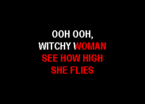 OOH 00H,
WITCHY WOMAN

SEE HOW HIGH
SHE FLIES