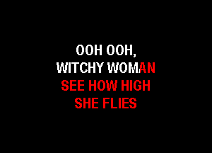 OOH 00H,
WITCHY WOMAN

SEE HOW HIGH
SHE FLIES