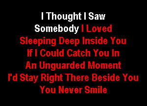 I Thought I Saw
Somebody I Loved
Sleeping Deep Inside You
lfl Could Catch You In
An Unguarded Moment
I'd Stay Right There Beside You
You Never Smile