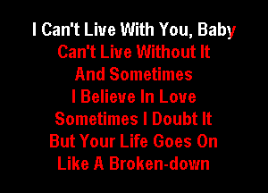 I Can't Live With You, Baby
Can't Live Without It
And Sometimes
I Believe In Love

Sometimes I Doubt It
But Your Life Goes On

Like A Broken-down l