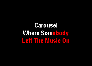 Carousel

Where Somebody
Left The Music On