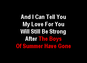 And I Can Tell You
My Love For You
Will Still Be Strong

After The Boys
Of Summer Have Gone