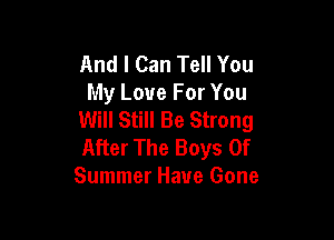And I Can Tell You
My Love For You
Will Still Be Strong

After The Boys Of
Summer Have Gone