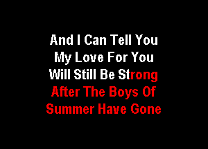 And I Can Tell You
My Love For You
Will Still Be Strong

After The Boys Of
Summer Have Gone