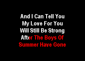 And I Can Tell You
My Love For You
Will Still Be Strong

After The Boys Of
Summer Have Gone