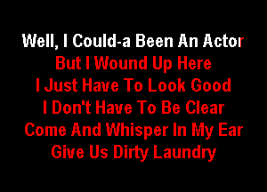 Well, I CouId-a Been An Actor
But I Wound Up Here
I Just Have To Look Good
I Don't Have To Be Clear

Come And Whisper In My Ear
Give Us Dirty Laundry