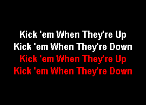 Kick 'em When Theyre Up
Kick 'em When TheVre Down

Kick 'em When Theyre Up
Kick 'em When They're Down