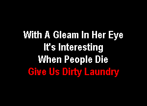 With A Gleam In Her Eye
It's Interesting

When People Die
Give Us Dirty Laundry