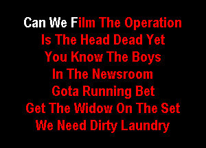 Can We Film The Operation
Is The Head Dead Yet
You Know The Boys

In The Newsroom
Gota Running Bet
Get The Widow On The Set
We Need Dirty Laundry