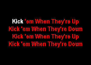 Kick 'em When Theyre Up
Kick 'em When TheVre Down

Kick 'em When Theyre Up
Kick 'em When They're Down