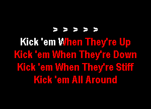 33333

Kick 'em When They're Up
Kick 'em When They're Down

Kick 'em When Thewfre Stiff
Kick 'em All Around