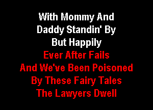 With Mommy And
Daddy Standin' By
But Happily
Ever After Fails

And We've Been Poisoned
By These Fairy Tales
The Lawyers Dwell