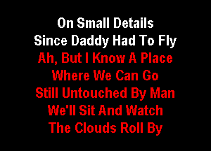 0n Small Details
Since Daddy Had To Fly
Ah, But I Know A Place
Where We Can Go

Still Untouched By Man
We'll Sit And Watch
The Clouds Roll By