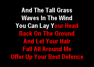 And The Tall Grass
Waves In The Wind

You Can Lay Your Head
Back On The Ground

And Let Your Hair
Fall All Around Me
Offer Up Your Best Defence