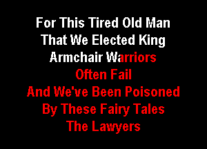 For This Tired Old Man
That We Elected King

Armchair Warriors
Often Fail

And We've Been Poisoned
By These Fairy Tales
The Lawyers