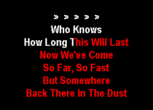 33333

Who Knows
How Long This Will Last

Now We've Come
So Far, So Fast
But Somewhere

Back There In The Dust