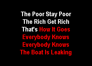 The Poor Stay Poor
The Rich Get Rich
That's How It Goes

Everybody Knows
Everybody Knows
The Boat ls Leaking