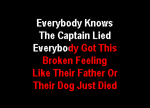 Everybody Knows
The Captain Lied
Everybody Got This

Broken Feeling
Like Their Father 0r
Their Dog Just Died