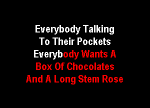 Everybody Talking
To Their Pockets

Everybody Wants A
Box Of Chocolates
And A Long Stem Rose