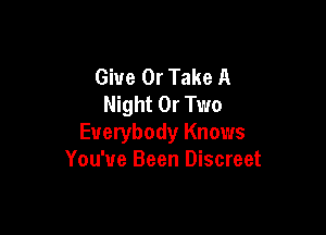 Give 0r Take A
Night Or Two

Everybody Knows
You've Been Discreet
