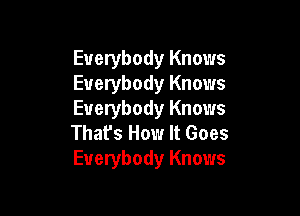 Everybody Knows
Everybody Knows

Everybody Knows
That's How It Goes
Everybody Knows