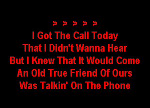 33333

I Got The Call Today
That I Didn't Wanna Hear
But I Knew That It Would Come
An Old True Friend Of Ours
Was Talkin' On The Phone