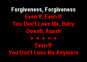 Forgiveness, Forgiveness
Even If, Even If

You Don't Love Me, Baby
Ooooh, Aaaah

33333

Euenlf
You Don't Love Me Anymore