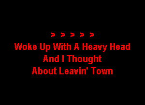 2333313

Woke Up With A Heavy Head

And I Thought
About Leavin' Town