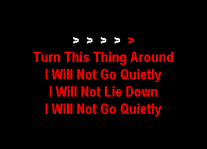 33333

Turn This Thing Around
I Will Not Go Quietly

lWill Not Lie Down
lWill Not Go Quietly