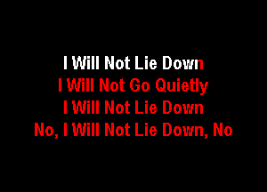 I Will Not Lie Down
I Will Not Go Quietly

lWill Not Lie Down
No, lWilI Not Lie Down, No