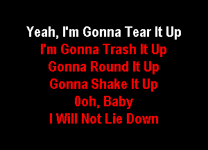 Yeah, I'm Gonna Tear It Up
I'm Gonna Trash It Up
Gonna Round It Up

Gonna Shake It Up
00h,Baby
I Will Not Lie Down