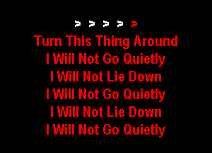 53333

Turn This Thing Around
lWill Not Go Quietly
I Will Not Lie Down

lWill Not Go Quietly
I Will Not Lie Down
I Will Not Go Quietly