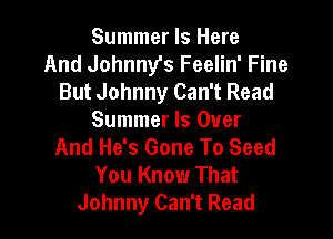 Summer Is Here
And Johnny's Feelin' Fine
But Johnny Can't Read

Summer Is Over
And He's Gone To Seed
You Know That
Johnny Can't Read