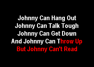 Johnny Can Hang Out
Johnny Can Talk Tough

Johnny Can Get Down
And Johnny Can Throw Up
But Johnny Can't Read