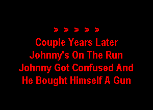 333332!

Couple Years Later
Johnny's On The Run

Johnny Got Confused And
He Bought HimseIfA Gun