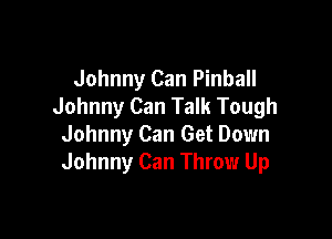 Johnny Can Pinball
Johnny Can Talk Tough

Johnny Can Get Down
Johnny Can Throw Up