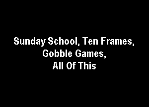 Sunday School, Ten Frames,
Gobble Games,

All Of This