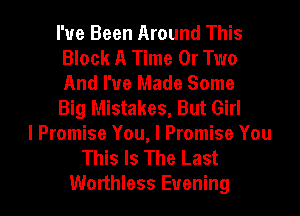 I've Been Around This
Block A Time Or Two
And I've Made Some
Big Mistakes, But Girl

I Promise You, I Promise You
This Is The Last

Worthless Evening l