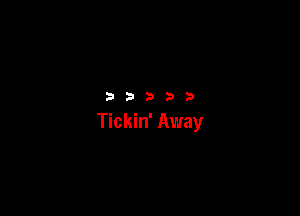 33333

Tickin' Away
