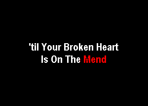 'til Your Broken Heart

Is On The Mend