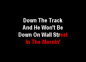 Down The Track
And He Won't Be

Down On Wall Street
In The Mornin'