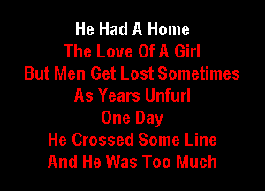 He Had A Home
The Love Of A Girl
But Men Get Lost Sometimes

As Years Unfurl
One Day
He Crossed Some Line
And He Was Too Much