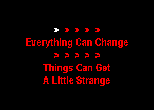 33333

Everything Can Change

33333

Things Can Get
A Little Strange